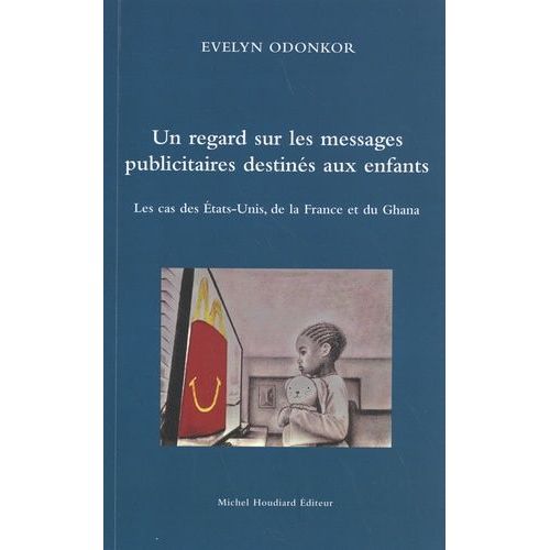 Un Regard Sur Les Messages Publicitaires Destinés Aux Enfants - Les Cas Des Etats-Unis, De La France Et Du Ghana