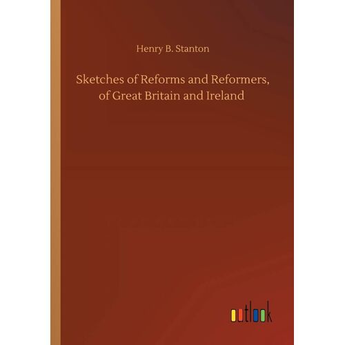 Sketches Of Reforms And Reformers, Of Great Britain And Ireland