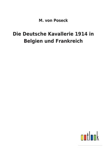 Die Deutsche Kavallerie 1914 In Belgien Und Frankreich