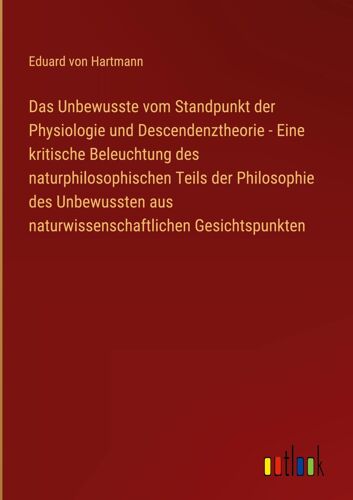 Das Unbewusste Vom Standpunkt Der Physiologie Und Descendenztheorie - Eine Kritische Beleuchtung Des Naturphilosophischen Teils Der Philosophie Des Unbewussten Aus Naturwissenschaftlichen Gesichtspunkten