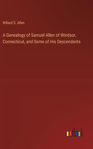 A Genealogy Of Samuel Allen Of Windsor, Connecticut, And Some Of His Descendants