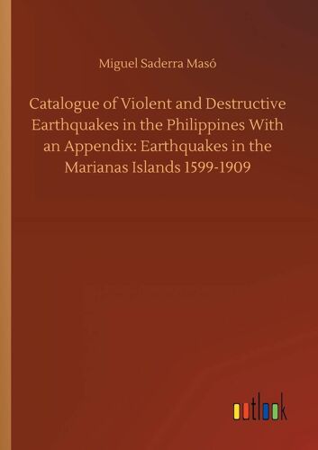Catalogue Of Violent And Destructive Earthquakes In The Philippines With An Appendix: Earthquakes In The Marianas Islands 1599-1909