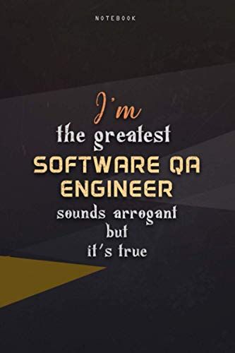 Lined Notebook Journal I'm The Greatest Software Qa Engineer Sounds Arrogant But It's True: Business, Teacher, Paycheck Budget, Work List, Homeschool, 6x9 Inch, Happy, Over 100 Pages