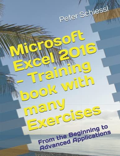 Microsoft Excel 2016 - Training Book With Many Exercises: From The Beginning To Advanced Applications