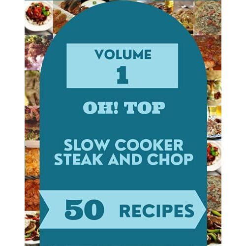 Oh! Top 50 Slow Cooker Steak And Chop Recipes Volume 1: The Highest Rated Slow Cooker Steak And Chop Cookbook You Should Read