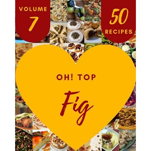 Oh! Top 50 Fig Recipes Volume 7: An One-Of-A-Kind Fig Cookbook