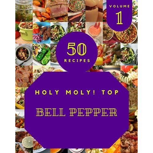 Holy Moly! Top 50 Bell Pepper Recipes Volume 1: A Bell Pepper Cookbook To Fall In Love With