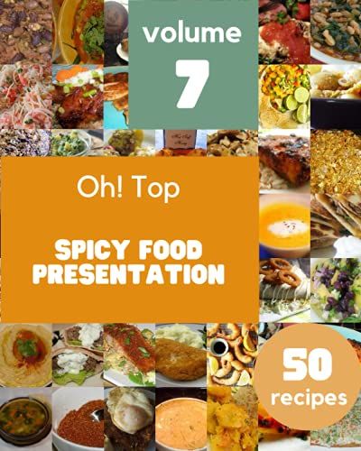 Oh! Top 50 Spicy Food Presentation Recipes Volume 7: A Spicy Food Presentation Cookbook To Fall In Love With