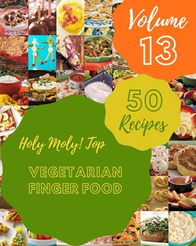 Holy Moly! Top 50 Vegetarian Finger Food Recipes Volume 13: Cook It Yourself With Vegetarian Finger Food Cookbook!