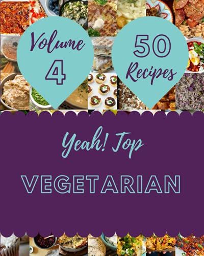 Yeah! Top 50 Vegetarian Recipes Volume 4: Vegetarian Cookbook - Where Passion For Cooking Begins