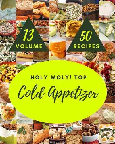 Holy Moly! Top 50 Cold Appetizer Recipes Volume 13: A Cold Appetizer Cookbook To Fall In Love With