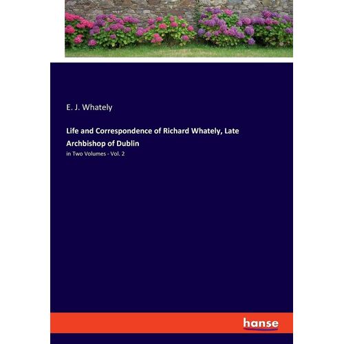 Life And Correspondence Of Richard Whately, Late Archbishop Of Dublin