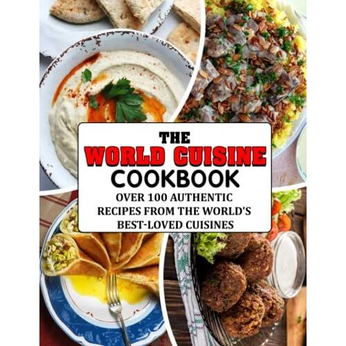 The World Cuisine Cookbook: Over 100 Authentic Recipes From The World's Best-Loved Cuisines