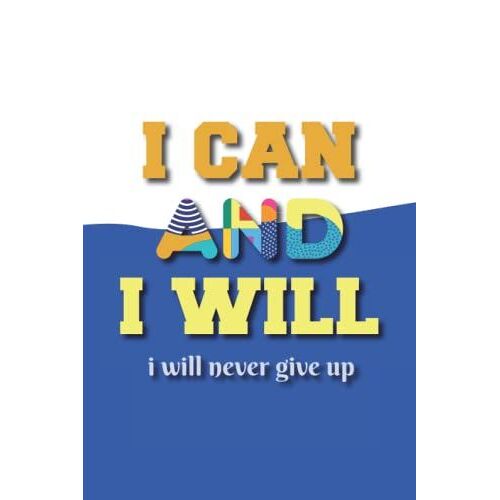I Can & I Will - I Will Never Give Up: Lined Inspirational Notebook, Motivational Journal To Write In For Men | Women | Boys And Girls