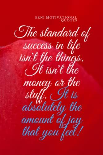 The Standard Of Success In Life Isn't The Things. It Isn't The Money Or The Stuff. It Is Absolutely The Amount Of Joy That You Feel!: Motivational Notebook, Journal, Diary