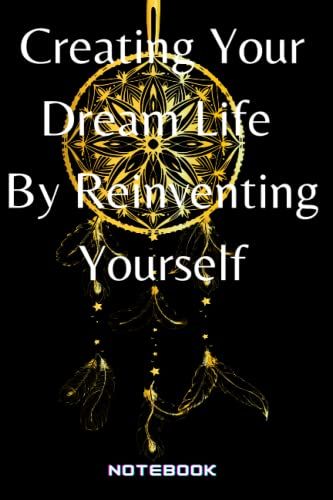 Creating Your Dream Life By Reinventing Yourself: Lined Motivational Notebook 100 Pages 6x9
