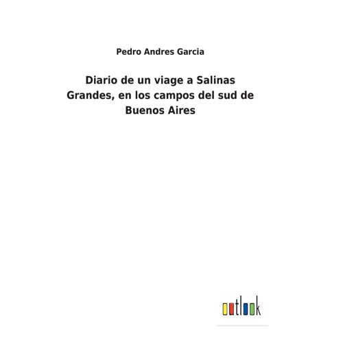 Diario De Un Viage A Salinas Grandes, En Los Campos Del Sud De Buenos Aires