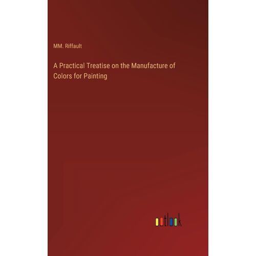 A Practical Treatise On The Manufacture Of Colors For Painting