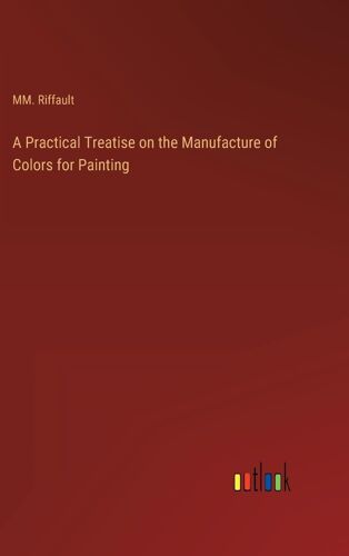 A Practical Treatise On The Manufacture Of Colors For Painting