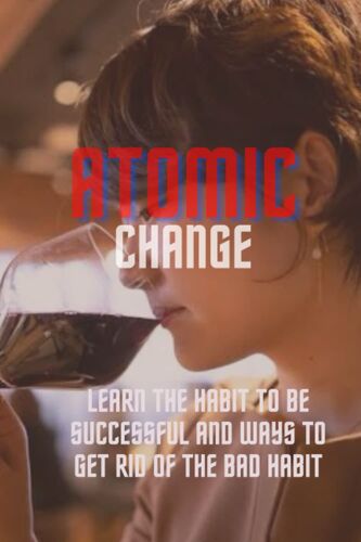 Atomic Change: Learn The Habit To Be Successful And Ways To Get Rid Of The Bad Habit