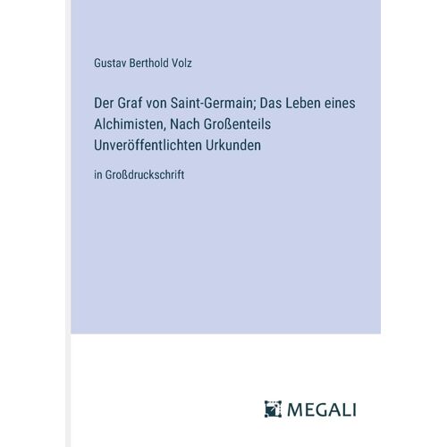 Der Graf Von Saint-Germain; Das Leben Eines Alchimisten, Nach Großenteils Unveröffentlichten Urkunden