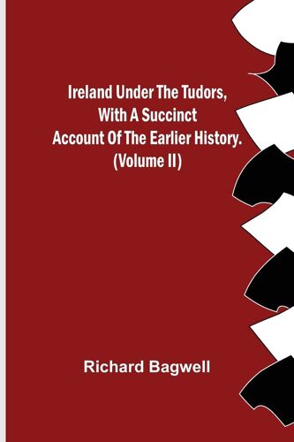 Ireland Under The Tudors, With A Succinct Account Of The Earlier History. (Volume Ii)
