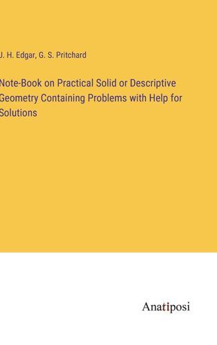 Note-Book On Practical Solid Or Descriptive Geometry Containing Problems With Help For Solutions