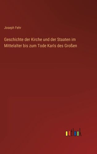Geschichte Der Kirche Und Der Staaten Im Mittelalter Bis Zum Tode Karls Des Großen