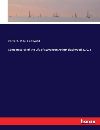Some Records Of The Life Of Stevenson Arthur Blackwood, K. C. B
