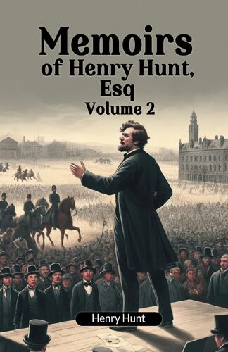Memoirs Of Henry Hunt, Esq Volume 2