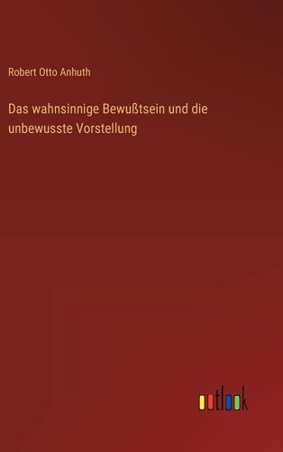 Das Wahnsinnige Bewußtsein Und Die Unbewusste Vorstellung