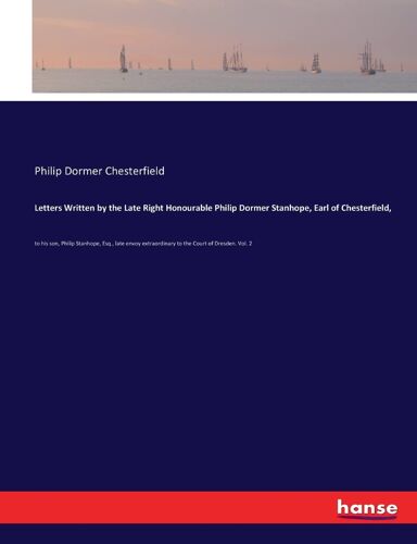 Letters Written By The Late Right Honourable Philip Dormer Stanhope, Earl Of Chesterfield,