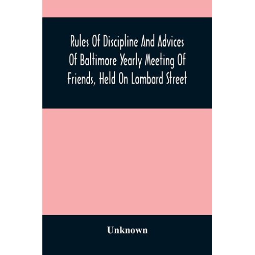 Rules Of Discipline And Advices Of Baltimore Yearly Meeting Of Friends, Held On Lombard Street