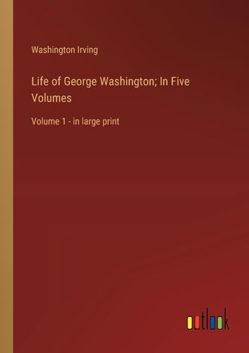 Life Of George Washington; In Five Volumes