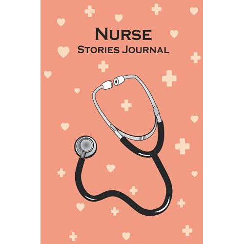 Nurse Stories Journal: Doctors Or Nurse Practitioner Funny Gift, National Nurses Day Or International Nurses Day Journal Stories Quotes, Graduation Gift For Nurses