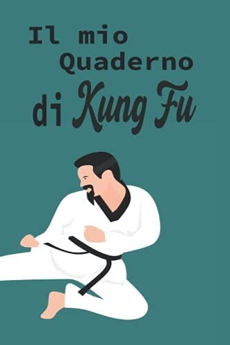 Il Mio Quaderno Di Kung Fu: Prendere Appunti, Essenziali Per Monitorare Le Tue Prestazioni E I Tuoi Progressi, Per Pianificare Le Tue Sessioni Di Allenamento Di Kung Fu