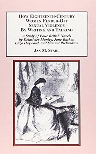 How Eighteenth-Century Women Fended-Off Sexual Violence By Writing And Talking: A Study Of Four British Novels By Delarivier Manley, Jane Barker, Eliza Haywood, And Samuel Richardson