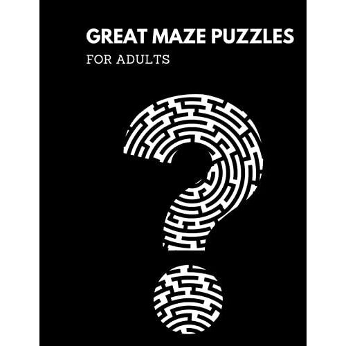 Great Maze Puzzles For Adults: Great Maze Puzzle For Adults, 8.5x11, 160 Pages, 80 Puzzles, 80 Solutions, Fun Way To Get Your Mind Off Of The Every Day!