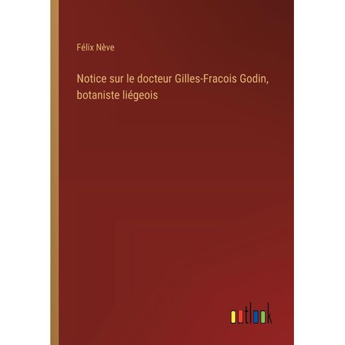 Notice Sur Le Docteur Gilles-Fracois Godin, Botaniste Liégeois