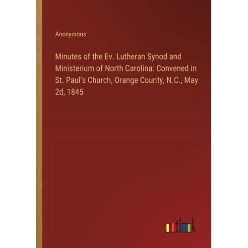Minutes Of The Ev. Lutheran Synod And Ministerium Of North Carolina: Convened In St. Paul's Church, Orange County, N.C., May 2d, 1845