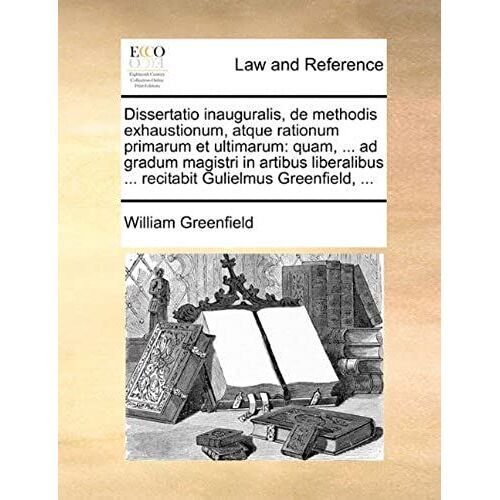 Dissertatio Inauguralis, De Methodis Exhaustionum, Atque Rationum Primarum Et Ultimarum: Quam, ... Ad Gradum Magistri In Artibus Liberalibus ... Recit