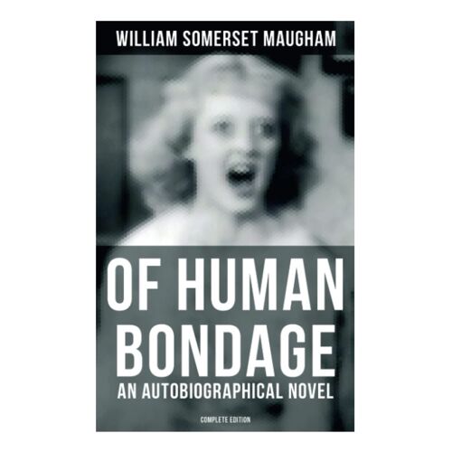 Of Human Bondage (An Autobiographical Novel) - Complete Edition