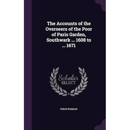 The Accounts Of The Overseers Of The Poor Of Paris Garden, Southwark ... 1608 To ... 1671