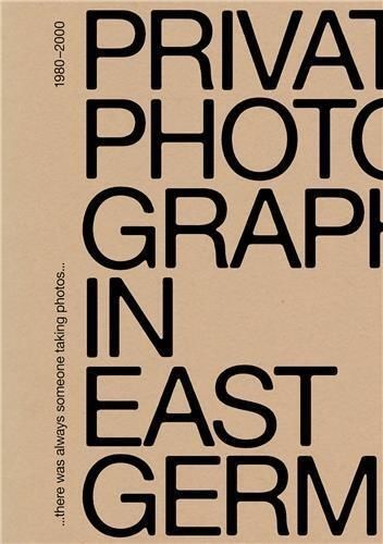 There Was Always Someone Taking Photos - Private Photography In East Germany, 1980-2000