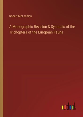 A Monographic Revision & Synopsis Of The Trichoptera Of The European Fauna