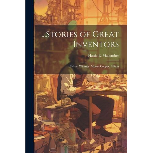...Stories Of Great Inventors: Fulton, Whitney, Morse, Cooper, Edison