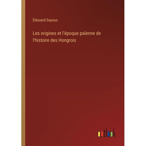 Les Origines Et L'époque Païenne De L'histoire Des Hongrois