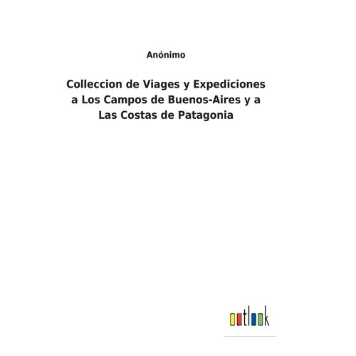Colleccion De Viages Y Expediciones A Los Campos De Buenos-Aires Y A Las Costas De Patagonia