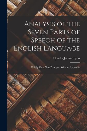 Analysis Of The Seven Parts Of Speech Of The English Language: Chiefly On A New Principle, With An Appendix