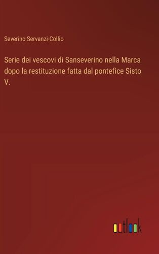 Serie Dei Vescovi Di Sanseverino Nella Marca Dopo La Restituzione Fatta Dal Pontefice Sisto V.